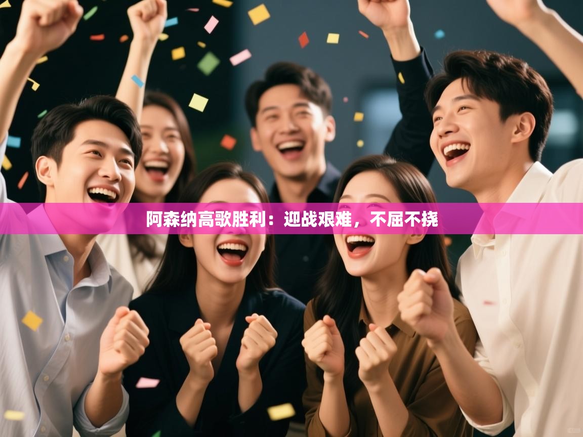 阿森纳高歌胜利：迎战艰难，不屈不挠