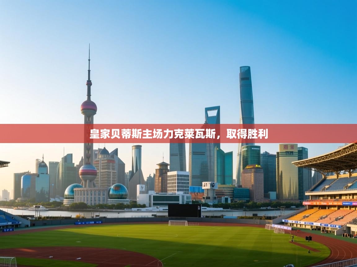 皇家贝蒂斯主场力克莱瓦斯，取得胜利