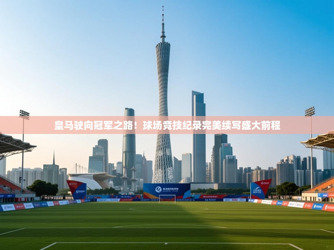 皇马驶向冠军之路！球场竞技纪录完美续写盛大前程