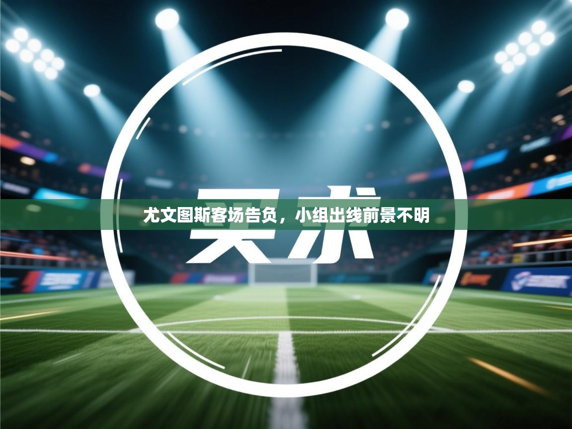 尤文图斯客场告负，小组出线前景不明