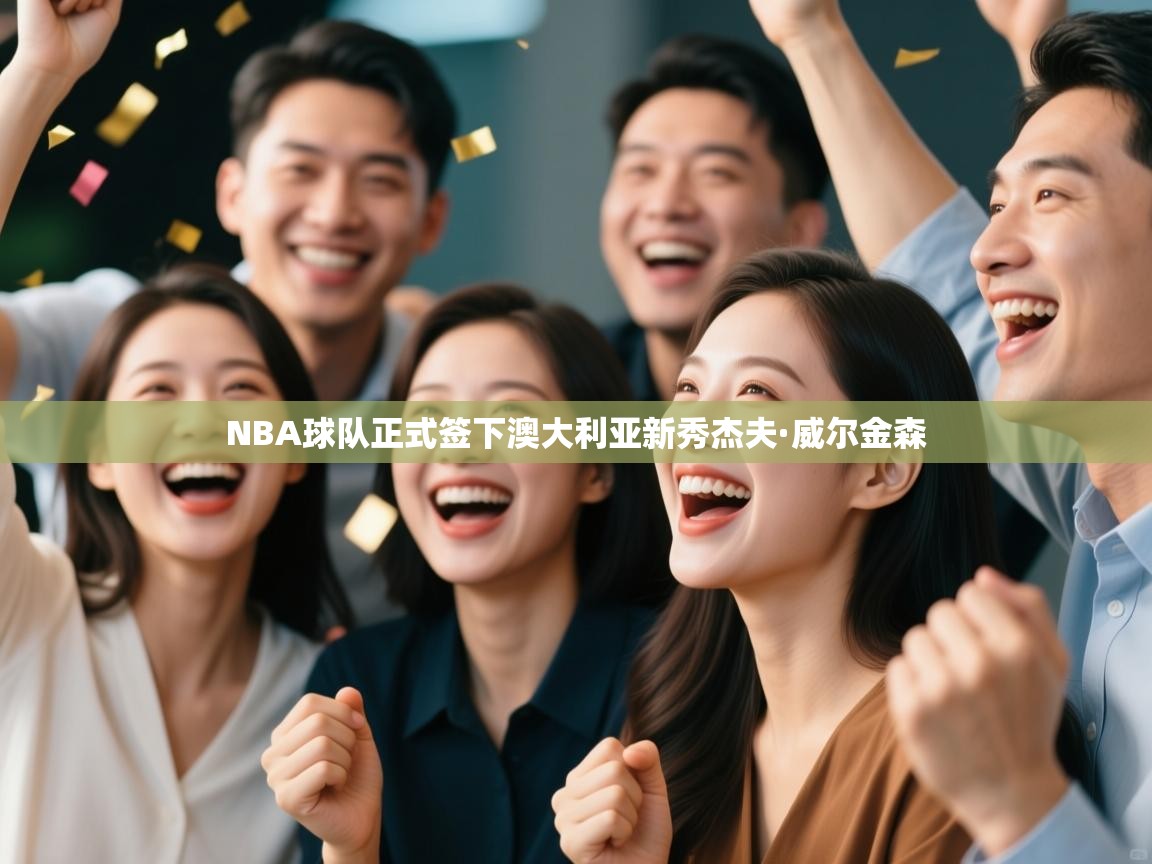 NBA球队正式签下澳大利亚新秀杰夫·威尔金森